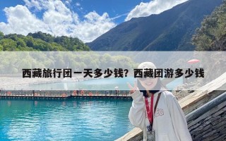 西藏旅行团一天多少钱？西藏团游多少钱