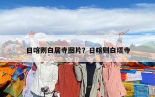 日喀则白居寺图片？日喀则白塔寺