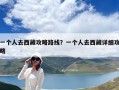 一个人去西藏攻略路线？一个人去西藏详细攻略