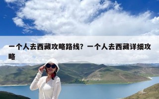 一个人去西藏攻略路线？一个人去西藏详细攻略