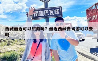 西藏最近可以旅游吗？最近西藏自驾游可以去吗
