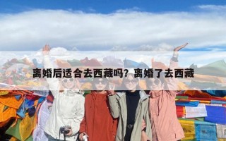 离婚后适合去西藏吗？离婚了去西藏