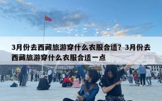 3月份去西藏旅游穿什么衣服合适？3月份去西藏旅游穿什么衣服合适一点