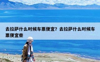 去拉萨什么时候车票便宜？去拉萨什么时候车票便宜些