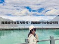西藏旅行社官方账号？西藏旅行社电话号码