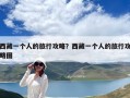西藏一个人的旅行攻略？西藏一个人的旅行攻略图