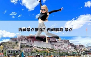 西藏景点推荐？西藏旅游 景点