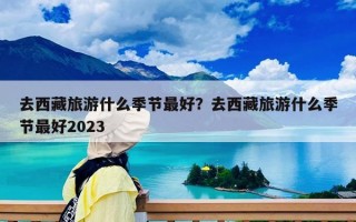 去西藏旅游什么季节最好？去西藏什么月份最适合旅游？