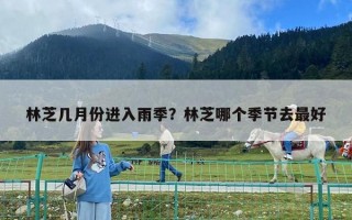 林芝几月份进入雨季？林芝哪个季节去最好