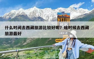 什么时间去西藏旅游比较好呢？啥时候去西藏旅游最好