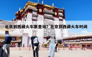北京到西藏火车票查询？北京到西藏火车时间表