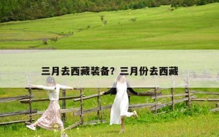 三月去西藏装备？三月份去西藏
