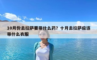 10月份去拉萨要带什么药？十月去拉萨应该带什么衣服