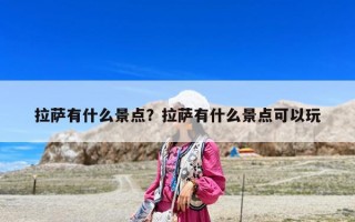 拉萨有什么景点？拉萨有什么景点可以玩