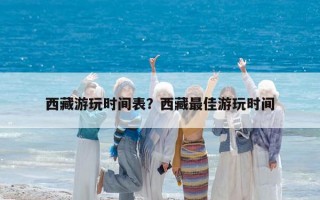 西藏游玩时间表？西藏最佳游玩时间