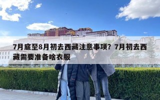 7月底至8月初去西藏注意事项？7月初去西藏需要准备啥衣服