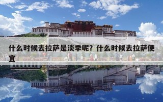 什么时候去拉萨是淡季呢？什么时候去拉萨便宜