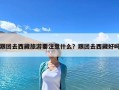 跟团去西藏旅游要注意什么？跟团去西藏好吗