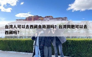台湾人可以去西藏自助游吗？台湾同胞可以去西藏吗?