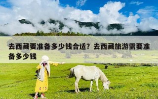去西藏要准备多少钱合适？去西藏旅游需要准备多少钱