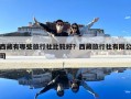 西藏有哪些旅行社比较好？西藏旅行社有限公司