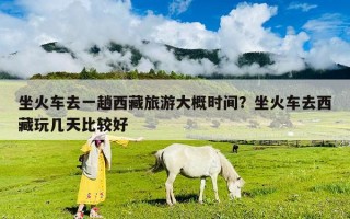 坐火车去一趟西藏旅游大概时间？坐火车去西藏玩几天比较好