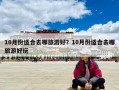 10月份适合去哪旅游好？10月份适合去哪旅游好玩