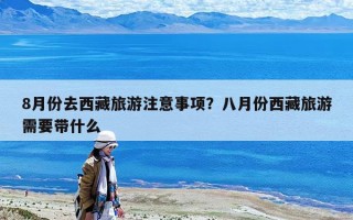 8月份去西藏旅游注意事项？八月份西藏旅游需要带什么