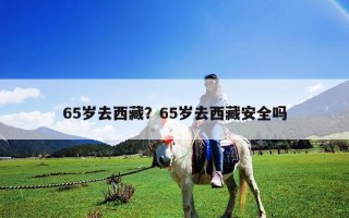 65岁去西藏？65岁去西藏安全吗