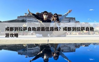 成都到拉萨自助游最佳路线？成都到拉萨自助游攻略
