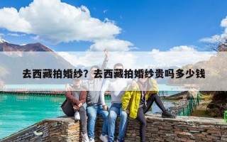 去西藏拍婚纱？去西藏拍婚纱贵吗多少钱