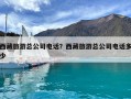 西藏旅游总公司电话？西藏旅游总公司电话多少