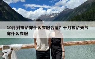 10月到拉萨穿什么衣服合适？十月拉萨天气穿什么衣服