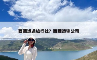 西藏运通旅行社？西藏运输公司