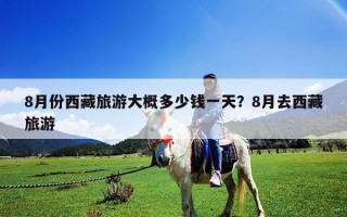 8月份西藏旅游大概多少钱一天？8月去西藏旅游