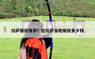 拉萨报团推荐？在拉萨当地报团多少钱