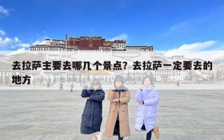 去拉萨主要去哪几个景点？去拉萨一定要去的地方