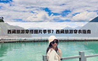 西藏旅游穿搭图片季节？西藏旅游穿衣指南