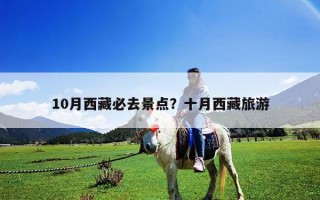 10月西藏必去景点？十月西藏旅游