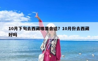 10月下旬去西藏哪里合适？10月份去西藏好吗
