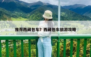 推荐西藏包车？西藏包车旅游攻略