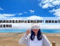 西藏旅游是自游好还是跟团游好？西藏自由行还是跟团