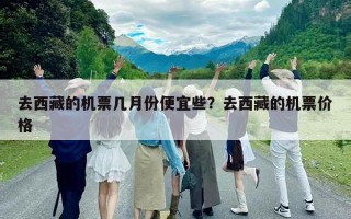去西藏的机票几月份便宜些？去西藏的机票价格