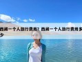 西藏一个人旅行费用？西藏一个人旅行费用多少