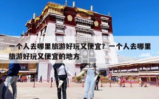 一个人去哪里旅游好玩又便宜？一个人去哪里旅游好玩又便宜的地方