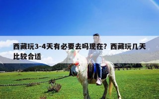 西藏玩3-4天有必要去吗现在？西藏玩几天比较合适