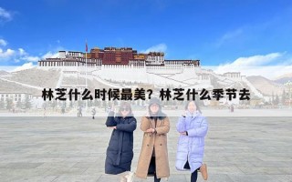 林芝什么时候最美？林芝什么季节去
