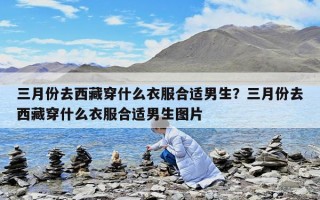 三月份去西藏穿什么衣服合适男生？三月份去西藏穿什么衣服合适男生图片