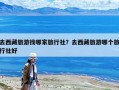去西藏旅游找哪家旅行社？去西藏旅游哪个旅行社好