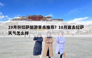 10月份拉萨旅游景点推荐？10月底去拉萨天气怎么样